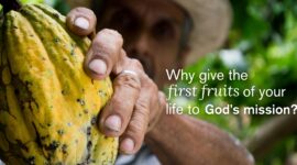 Why give the first fruits of your life to God’s mission?