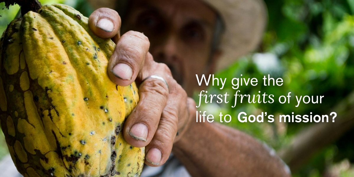 Why give the first fruits of your life to God’s mission?